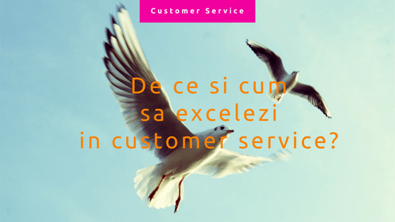 De ce si cum sa excelezi in customer service