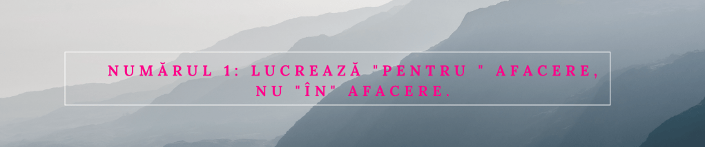 Numărul 1_ Lucrează _pentru _ afacere, nu _în_ afacere.